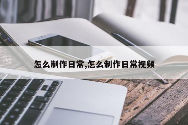 怎么制作日常,怎么制作日常视频