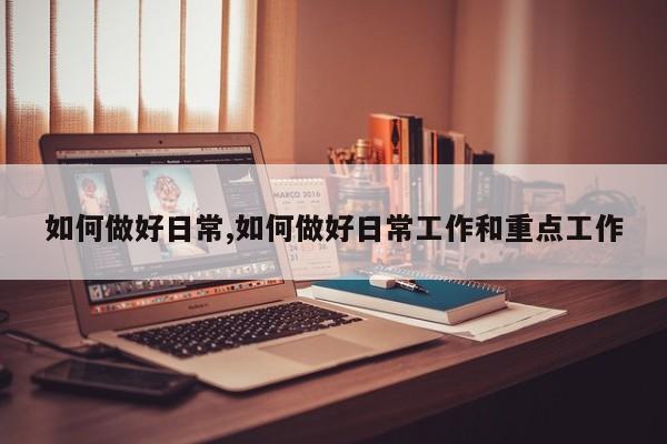 如何做好日常,如何做好日常工作和重点工作
