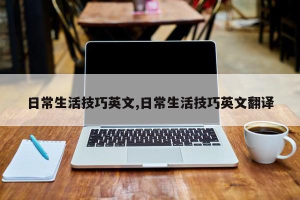 日常生活技巧英文,日常生活技巧英文翻译