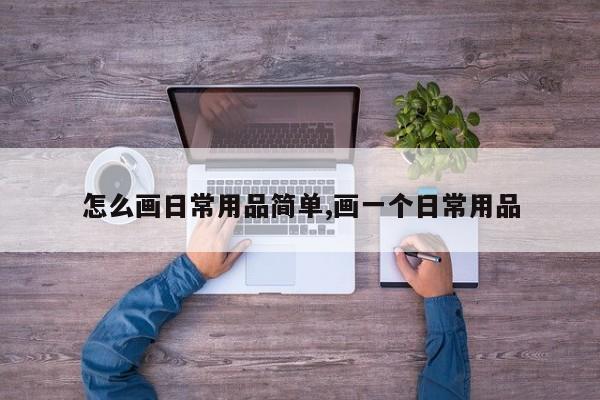 怎么画日常用品简单,画一个日常用品