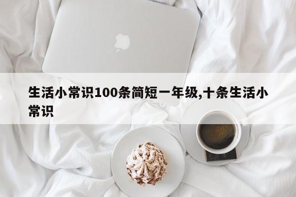 生活小常识100条简短一年级,十条生活小常识