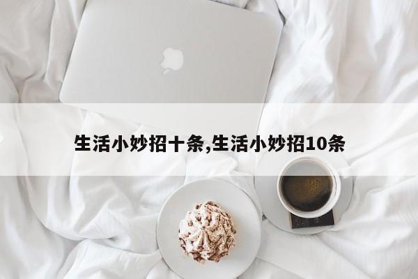 生活小妙招十条,生活小妙招10条