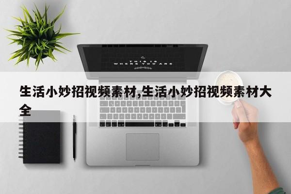 生活小妙招视频素材,生活小妙招视频素材大全
