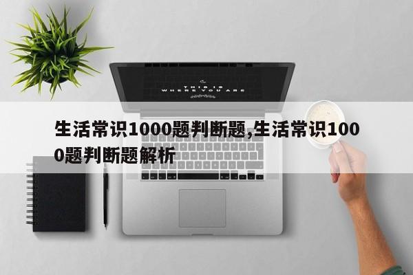 生活常识1000题判断题,生活常识1000题判断题解析
