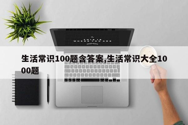 生活常识100题含答案,生活常识大全1000题