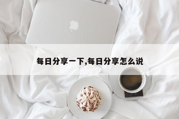 每日分享一下,每日分享怎么说