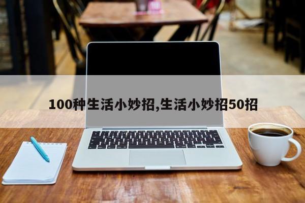 100种生活小妙招,生活小妙招50招