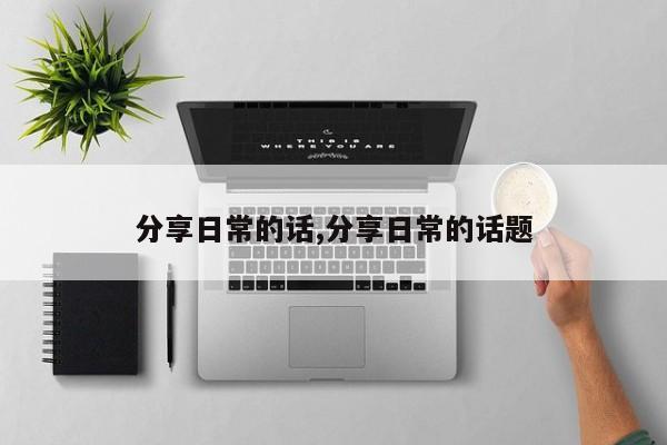 分享日常的话,分享日常的话题