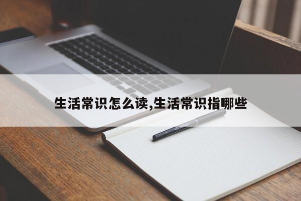 生活常识怎么读,生活常识指哪些