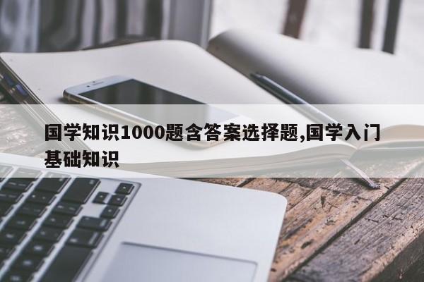 国学知识1000题含答案选择题,国学入门基础知识