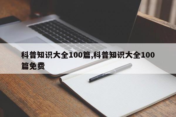 科普知识大全100篇,科普知识大全100篇免费