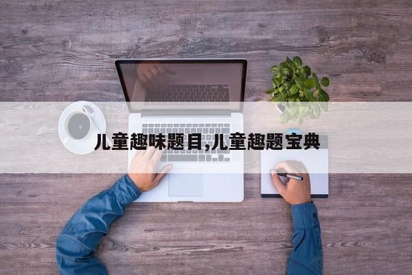 儿童趣味题目,儿童趣题宝典