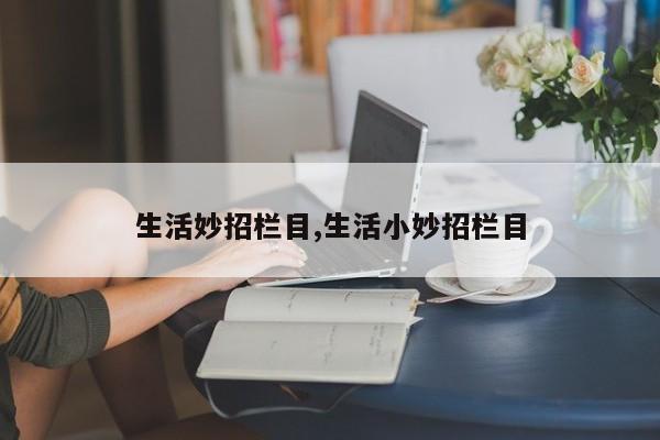 生活妙招栏目,生活小妙招栏目