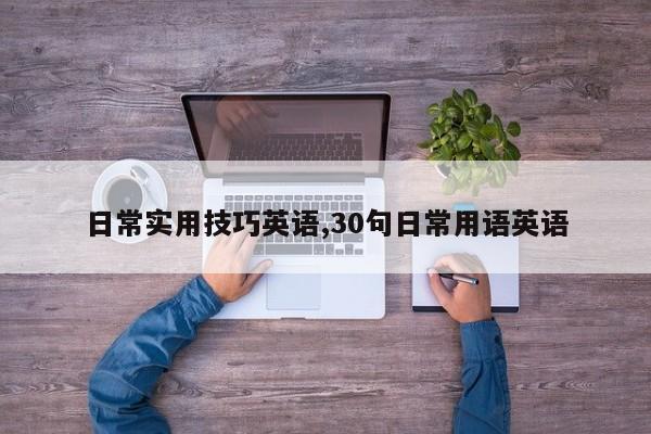 日常实用技巧英语,30句日常用语英语