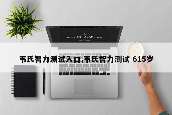 韦氏智力测试入口,韦氏智力测试 615岁