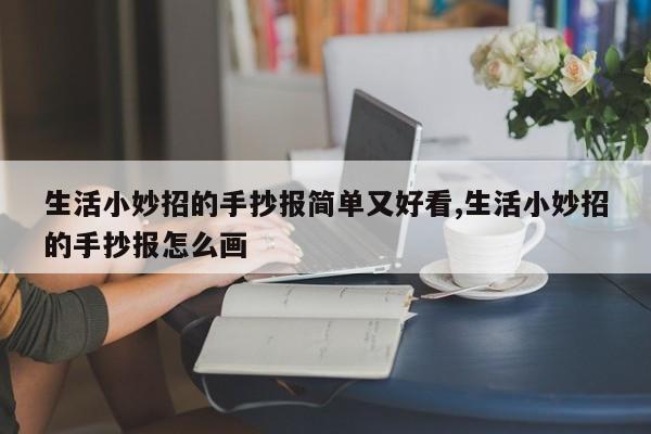 生活小妙招的手抄报简单又好看,生活小妙招的手抄报怎么画