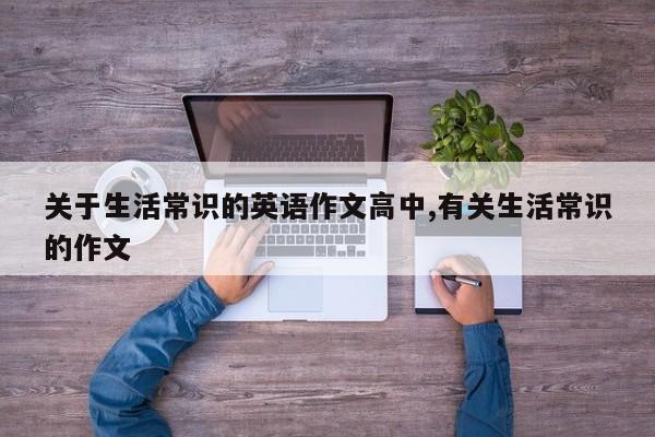 关于生活常识的英语作文高中,有关生活常识的作文