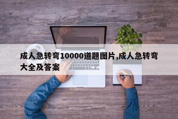 成人急转弯10000道题图片,成人急转弯大全及答案
