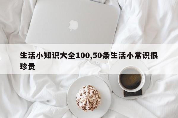 生活小知识大全100,50条生活小常识很珍贵
