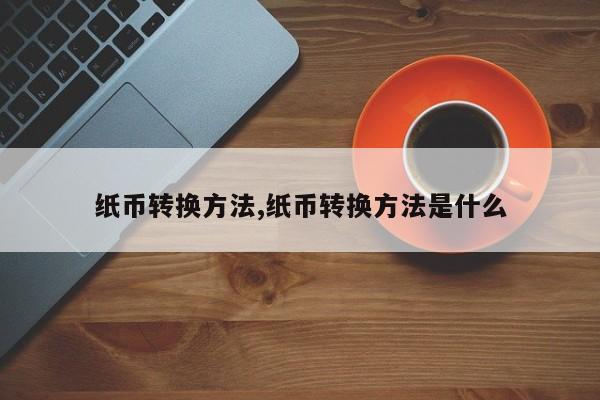 纸币转换方法,纸币转换方法是什么
