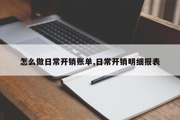 怎么做日常开销账单,日常开销明细报表