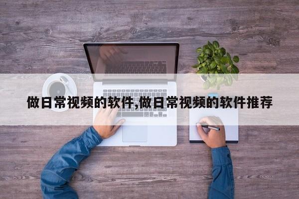 做日常视频的软件,做日常视频的软件推荐
